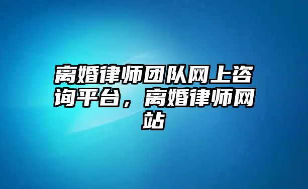 離婚律師團隊網(wǎng)上咨詢平臺，離婚律師網(wǎng)站