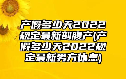 產(chǎn)假多少天2022規(guī)定最新剖腹產(chǎn)(產(chǎn)假多少天2022規(guī)定最新男方休息)