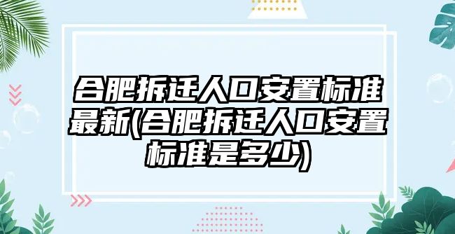 合肥拆遷人口安置標準最新(合肥拆遷人口安置標準是多少)