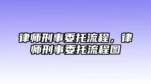 律師刑事委托流程，律師刑事委托流程圖