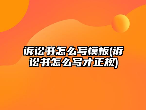 訴訟書怎么寫模板(訴訟書怎么寫才正規(guī))