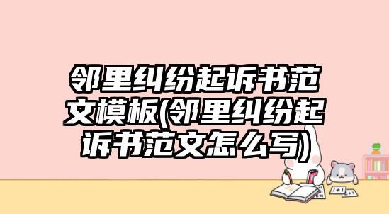 鄰里糾紛起訴書(shū)范文模板(鄰里糾紛起訴書(shū)范文怎么寫(xiě))