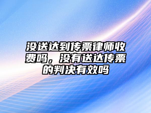 沒送達到傳票律師收費嗎，沒有送達傳票的判決有效嗎