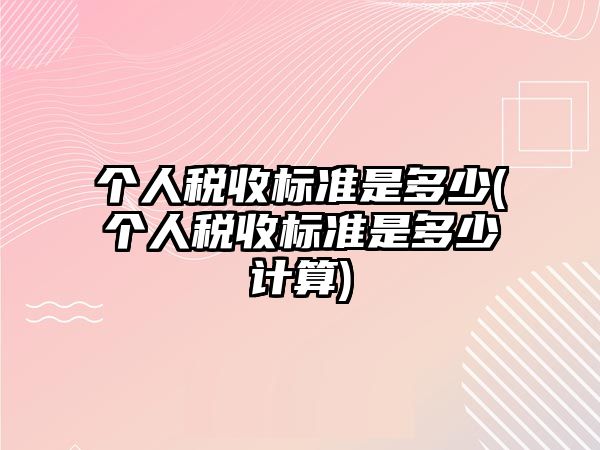 個人稅收標準是多少(個人稅收標準是多少計算)