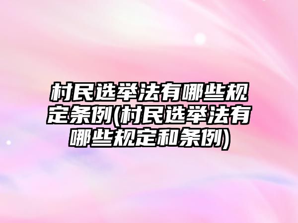 村民選舉法有哪些規(guī)定條例(村民選舉法有哪些規(guī)定和條例)