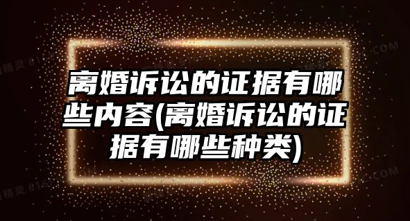 離婚訴訟的證據(jù)有哪些內(nèi)容(離婚訴訟的證據(jù)有哪些種類)