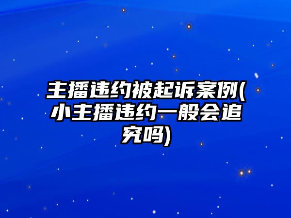 主播違約被起訴案例(小主播違約一般會(huì)追究嗎)