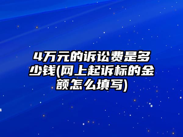 4萬元的訴訟費是多少錢(網上起訴標的金額怎么填寫)