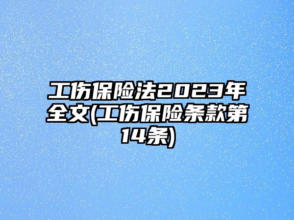 工傷保險法2023年全文(工傷保險條款第14條)