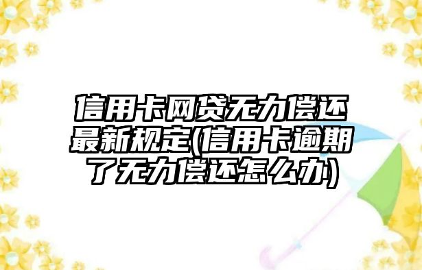 信用卡網(wǎng)貸無力償還最新規(guī)定(信用卡逾期了無力償還怎么辦)