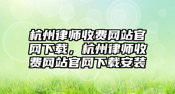 杭州律師收費網站官網下載，杭州律師收費網站官網下載安裝