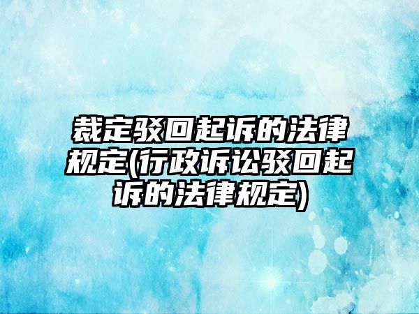 裁定駁回起訴的法律規定(行政訴訟駁回起訴的法律規定)