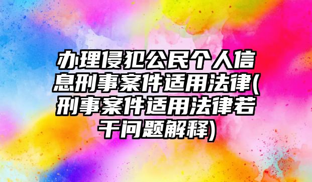 辦理侵犯公民個人信息刑事案件適用法律(刑事案件適用法律若干問題解釋)