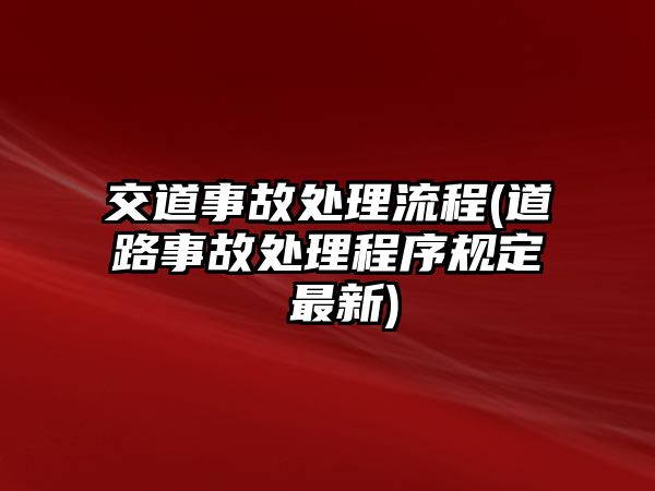 交道事故處理流程(道路事故處理程序規(guī)定 最新)