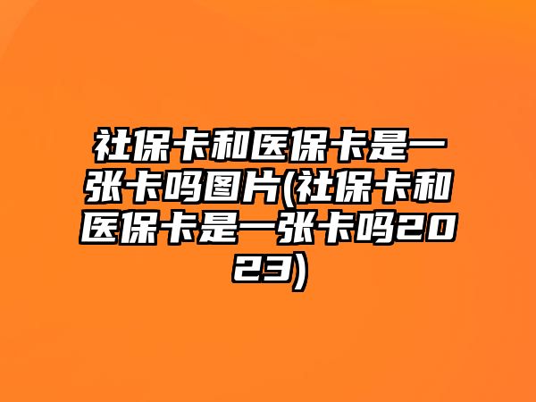 社保卡和醫保卡是一張卡嗎圖片(社保卡和醫保卡是一張卡嗎2023)