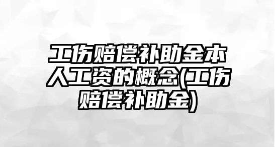 工傷賠償補助金本人工資的概念(工傷賠償補助金)