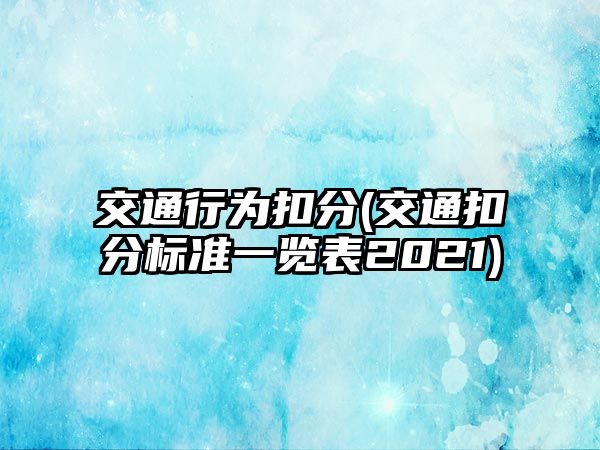 交通行為扣分(交通扣分標(biāo)準(zhǔn)一覽表2021)