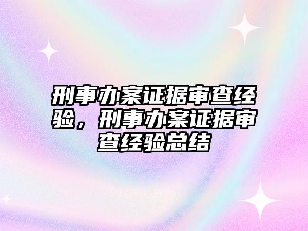 刑事辦案證據(jù)審查經(jīng)驗，刑事辦案證據(jù)審查經(jīng)驗總結(jié)