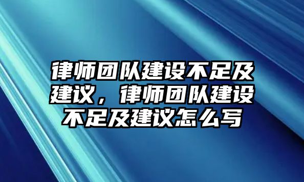 律師團隊建設不足及建議，律師團隊建設不足及建議怎么寫