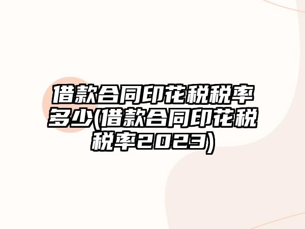 借款合同印花稅稅率多少(借款合同印花稅稅率2023)