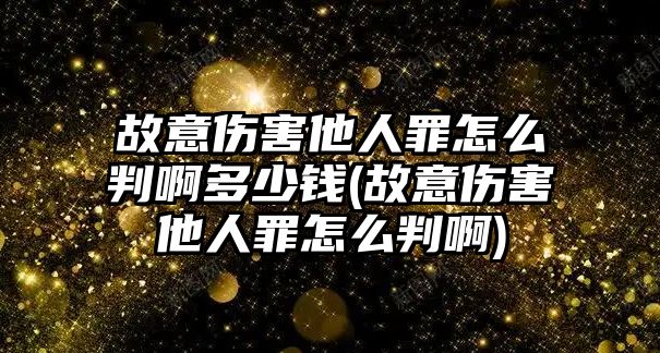 故意傷害他人罪怎么判啊多少錢(故意傷害他人罪怎么判啊)