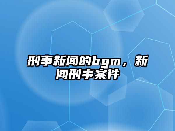 刑事新聞的bgm，新聞刑事案件