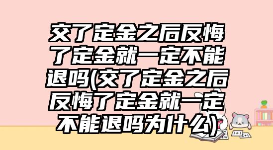 交了定金之后反悔了定金就一定不能退嗎(交了定金之后反悔了定金就一定不能退嗎為什么)