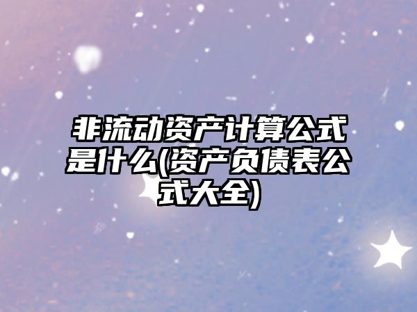 非流動資產計算公式是什么(資產負債表公式大全)