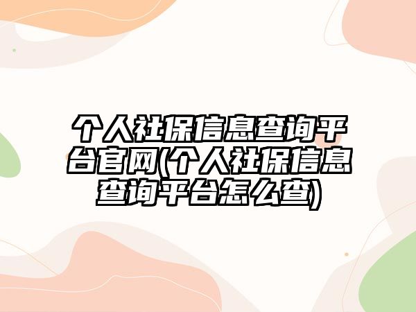 個人社保信息查詢平臺官網(個人社保信息查詢平臺怎么查)