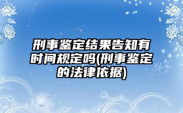 刑事鑒定結果告知有時間規定嗎(刑事鑒定的法律依據)