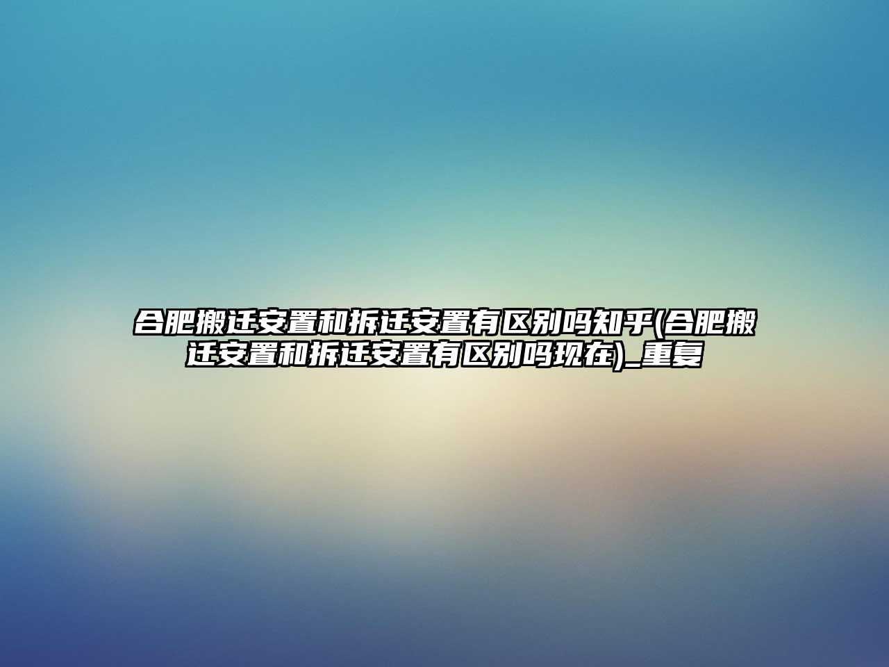 合肥搬遷安置和拆遷安置有區別嗎知乎(合肥搬遷安置和拆遷安置有區別嗎現在)_重復