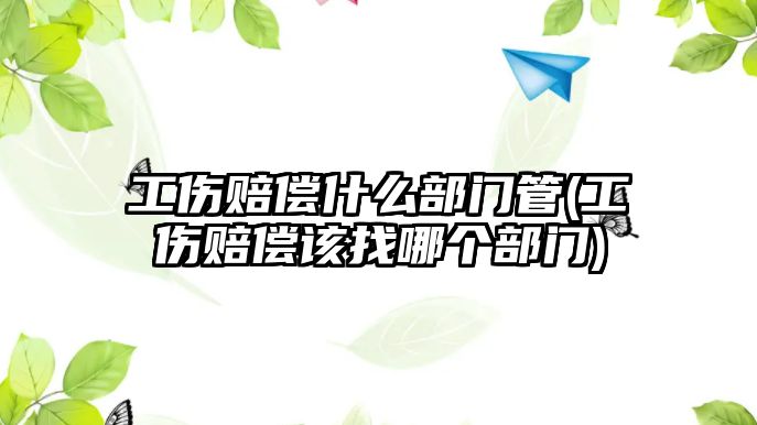 工傷賠償什么部門管(工傷賠償該找哪個部門)