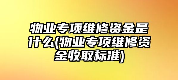 物業(yè)專項(xiàng)維修資金是什么(物業(yè)專項(xiàng)維修資金收取標(biāo)準(zhǔn))