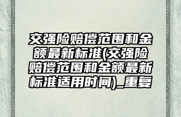 交強險賠償范圍和金額最新標準(交強險賠償范圍和金額最新標準適用時間)_重復