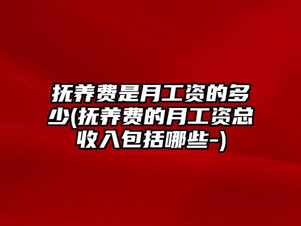 撫養(yǎng)費(fèi)是月工資的多少(撫養(yǎng)費(fèi)的月工資總收入包括哪些-)