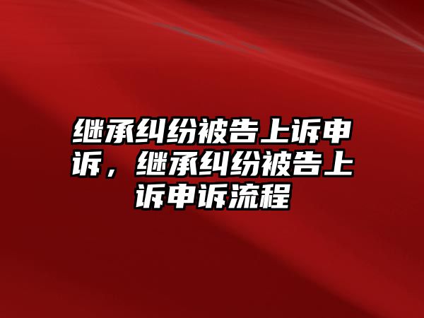 繼承糾紛被告上訴申訴，繼承糾紛被告上訴申訴流程