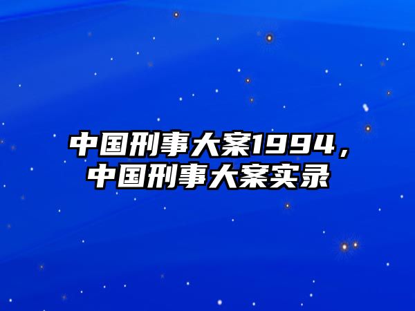 中國(guó)刑事大案1994，中國(guó)刑事大案實(shí)錄