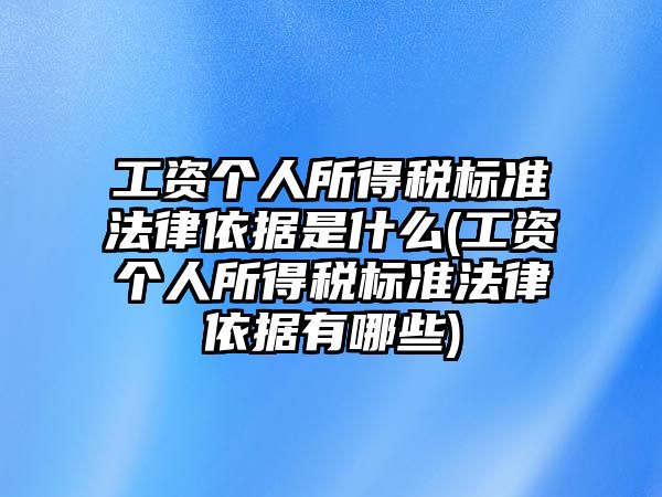 工資個人所得稅標(biāo)準(zhǔn)法律依據(jù)是什么(工資個人所得稅標(biāo)準(zhǔn)法律依據(jù)有哪些)