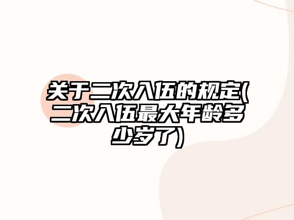 關于二次入伍的規定(二次入伍最大年齡多少歲了)