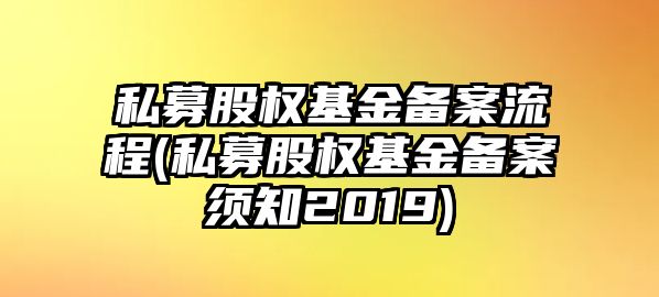 私募股權基金備案流程(私募股權基金備案須知2019)