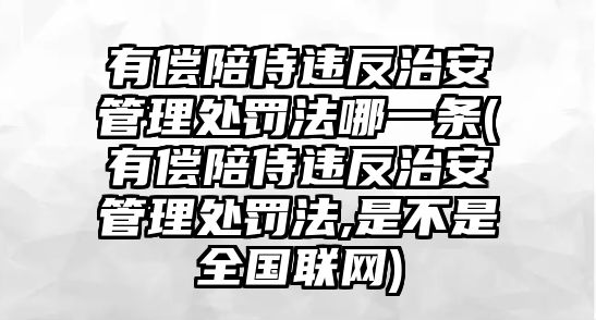 有償陪侍違反治安管理處罰法哪一條(有償陪侍違反治安管理處罰法,是不是全國聯網)