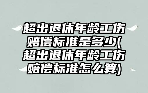 超出退休年齡工傷賠償標準是多少(超出退休年齡工傷賠償標準怎么算)