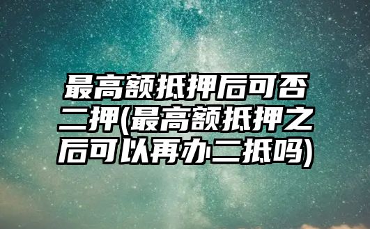 最高額抵押后可否二押(最高額抵押之后可以再辦二抵嗎)