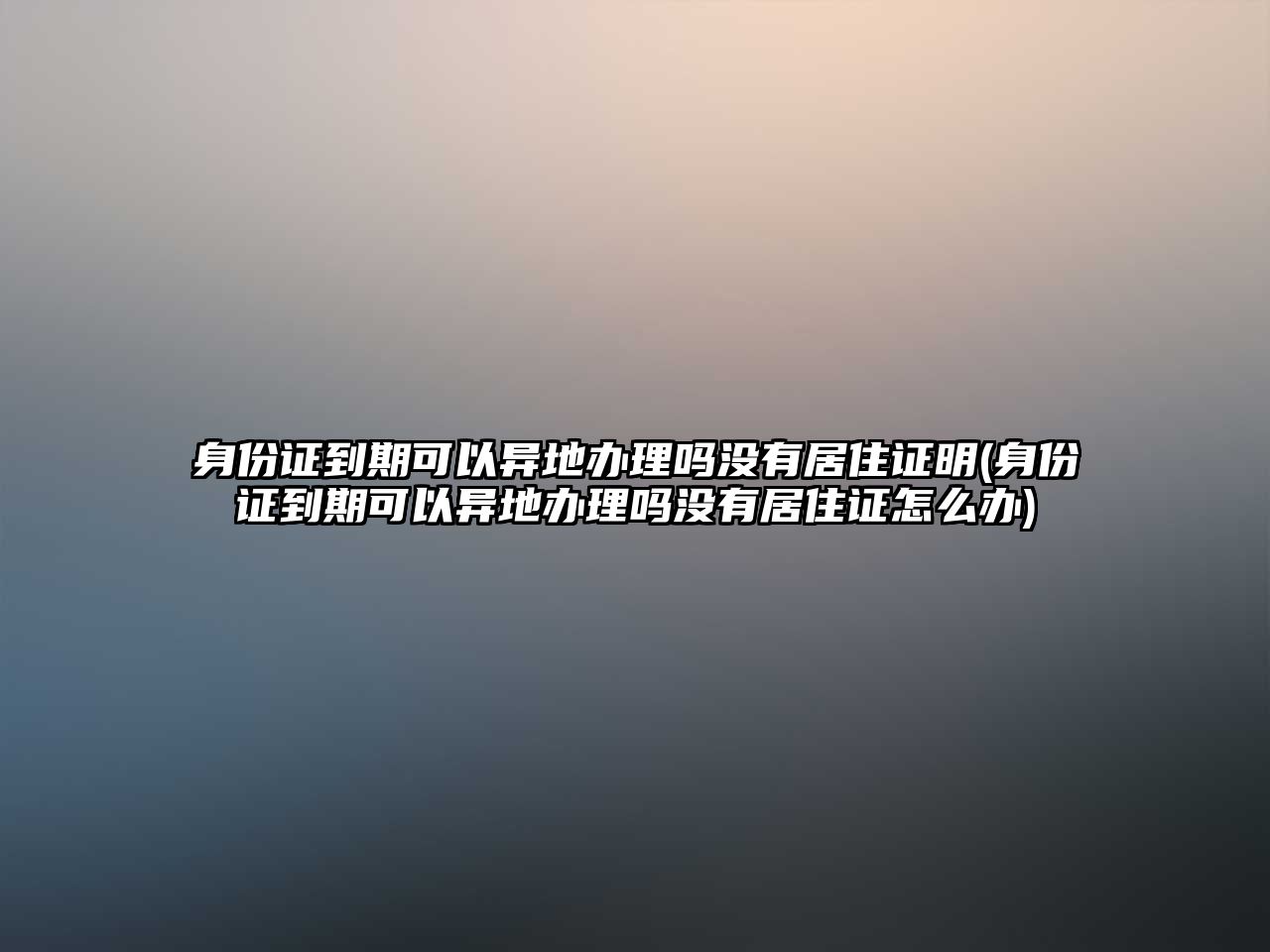 身份證到期可以異地辦理嗎沒有居住證明(身份證到期可以異地辦理嗎沒有居住證怎么辦)