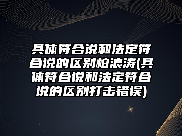 具體符合說(shuō)和法定符合說(shuō)的區(qū)別柏浪濤(具體符合說(shuō)和法定符合說(shuō)的區(qū)別打擊錯(cuò)誤)