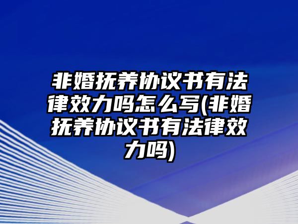 非婚撫養協議書有法律效力嗎怎么寫(非婚撫養協議書有法律效力嗎)