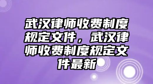 武漢律師收費制度規定文件，武漢律師收費制度規定文件最新