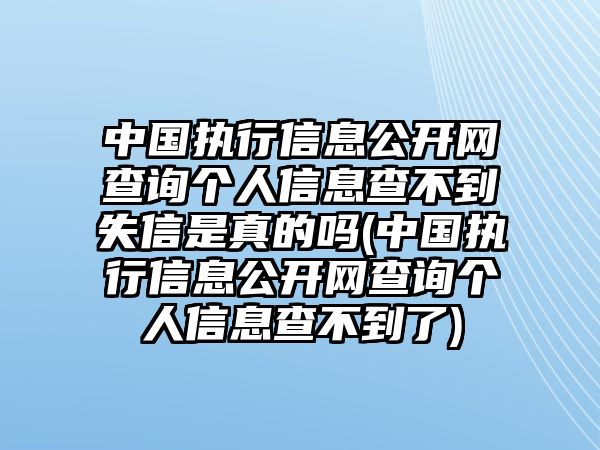 中國執(zhí)行信息公開網(wǎng)查詢個人信息查不到失信是真的嗎(中國執(zhí)行信息公開網(wǎng)查詢個人信息查不到了)