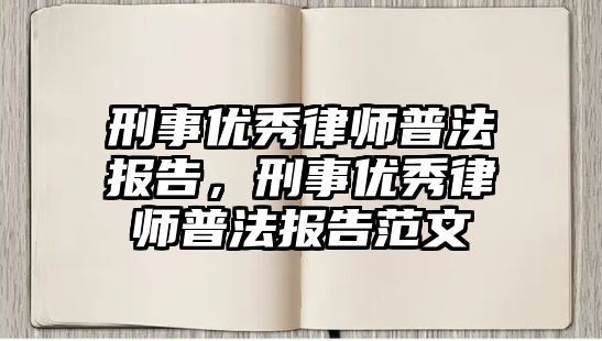 刑事優秀律師普法報告，刑事優秀律師普法報告范文