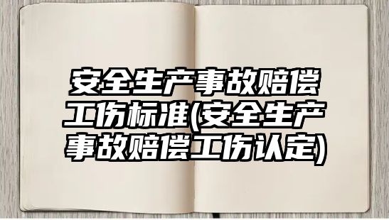 安全生產事故賠償工傷標準(安全生產事故賠償工傷認定)